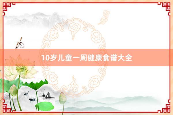 10岁儿童一周健康食谱大全
