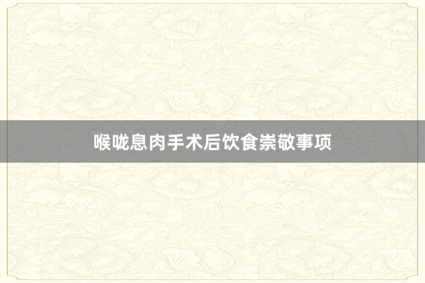 喉咙息肉手术后饮食崇敬事项