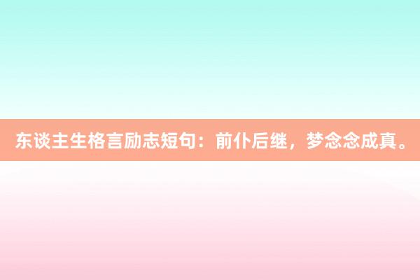 东谈主生格言励志短句：前仆后继，梦念念成真。